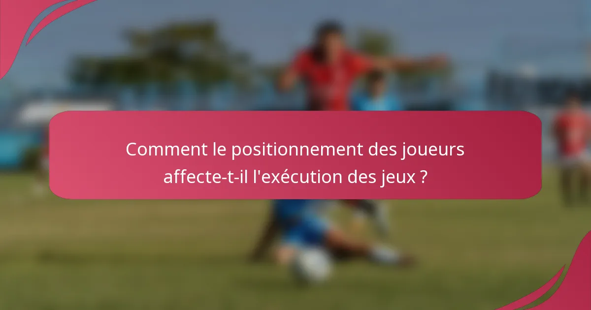 Comment le positionnement des joueurs affecte-t-il l'exécution des jeux ?