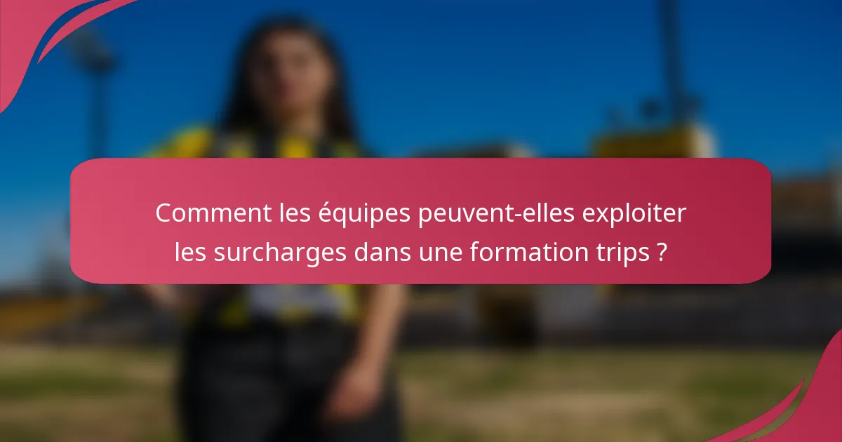 Comment les équipes peuvent-elles exploiter les surcharges dans une formation trips ?