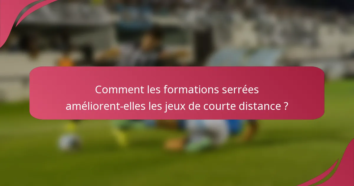 Comment les formations serrées améliorent-elles les jeux de courte distance ?