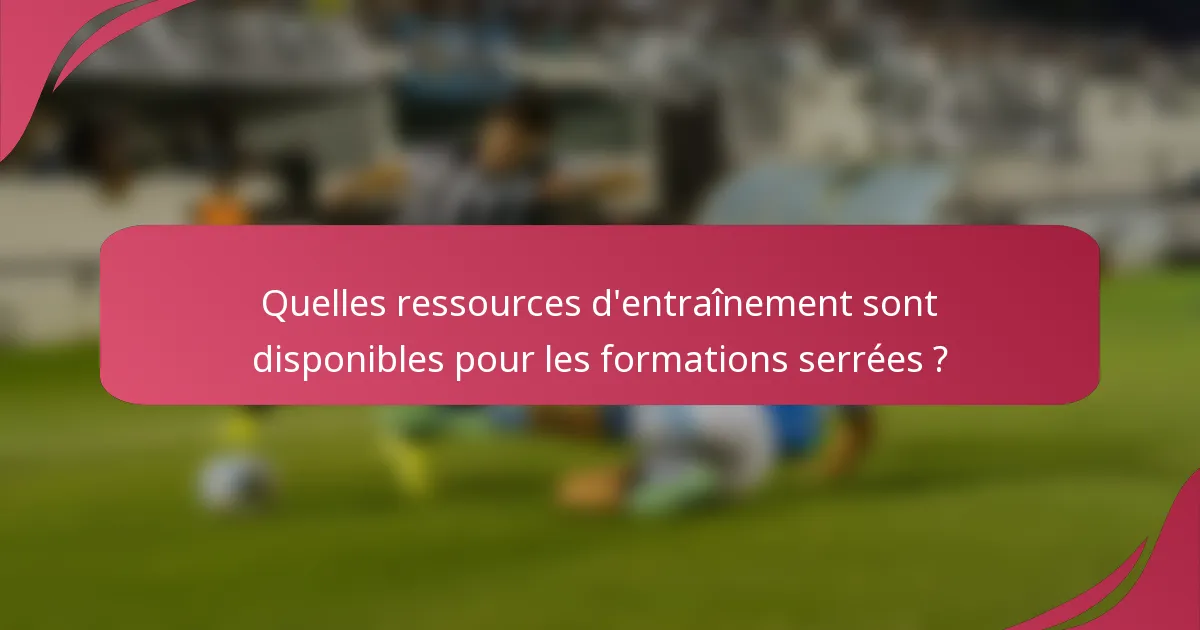 Quelles ressources d'entraînement sont disponibles pour les formations serrées ?