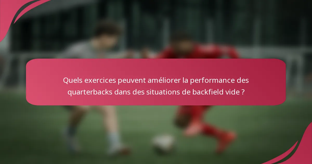 Quels exercices peuvent améliorer la performance des quarterbacks dans des situations de backfield vide ?