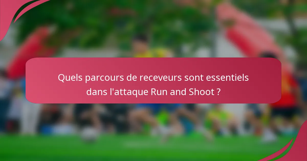 Quels parcours de receveurs sont essentiels dans l'attaque Run and Shoot ?