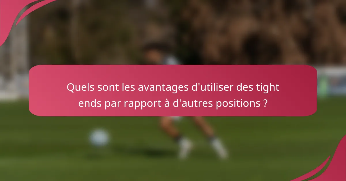Quels sont les avantages d'utiliser des tight ends par rapport à d'autres positions ?