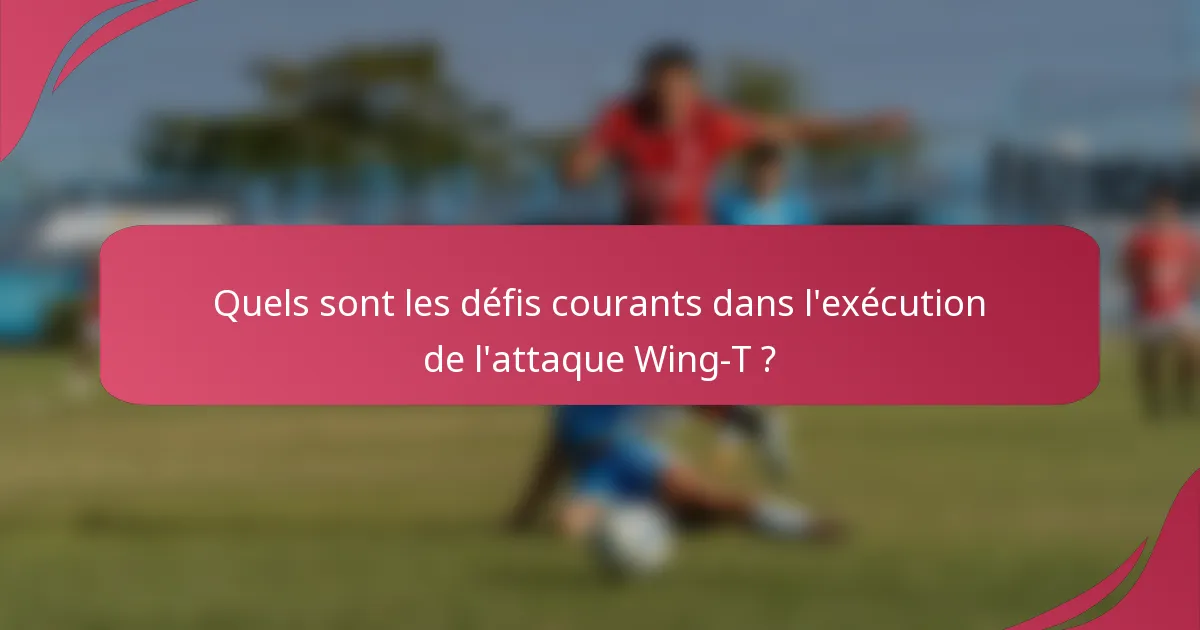 Quels sont les défis courants dans l'exécution de l'attaque Wing-T ?