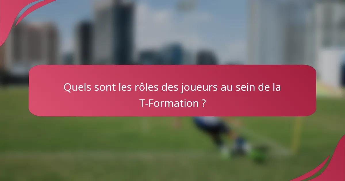 Quels sont les rôles des joueurs au sein de la T-Formation ?
